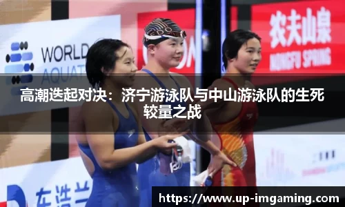 高潮迭起对决：济宁游泳队与中山游泳队的生死较量之战