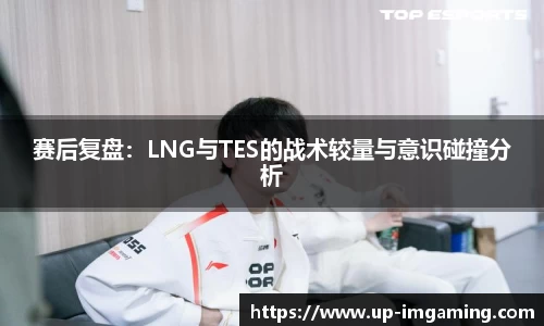 赛后复盘：LNG与TES的战术较量与意识碰撞分析
