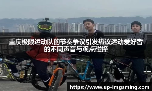 重庆极限运动队的节奏争议引发热议运动爱好者的不同声音与观点碰撞